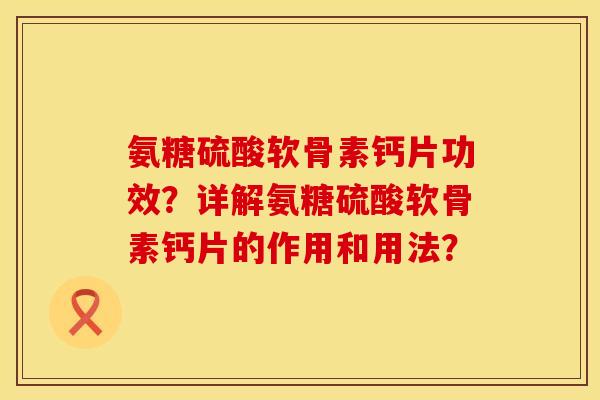 氨糖硫酸软骨素钙片功效？详解氨糖硫酸软骨素钙片的作用和用法？