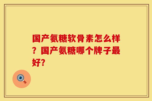 国产氨糖软骨素怎么样？国产氨糖哪个牌子最好？