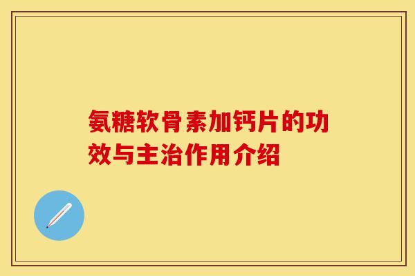 氨糖软骨素加钙片的功效与主治作用介绍