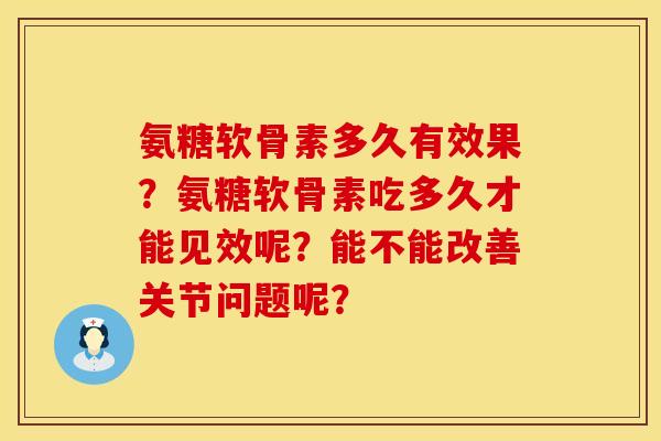 氨糖软骨素多久有效果?氨糖软骨素吃多久才能见效呢?能不能改善关节问题呢? 氨糖软骨素多久有效果?氨糖软骨素吃多久才能见效呢?能不能改善关节问题呢?