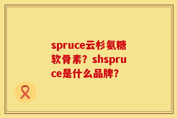 spruce云杉氨糖软骨素？shspruce是什么品牌？