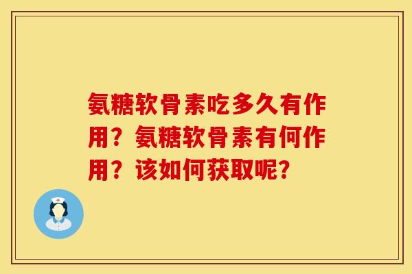 氨糖软骨素吃多久有作用?氨糖软骨素有何作用?该如何获取呢? 氨糖软骨素吃多久有作用?氨糖软骨素有何作用?该如何获取呢?