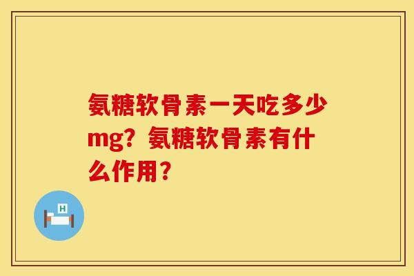 氨糖软骨素一天吃多少mg？氨糖软骨素有什么作用？