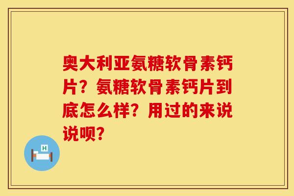 奥大利亚氨糖软骨素钙片？氨糖软骨素钙片到底怎么样？用过的来说说呗？