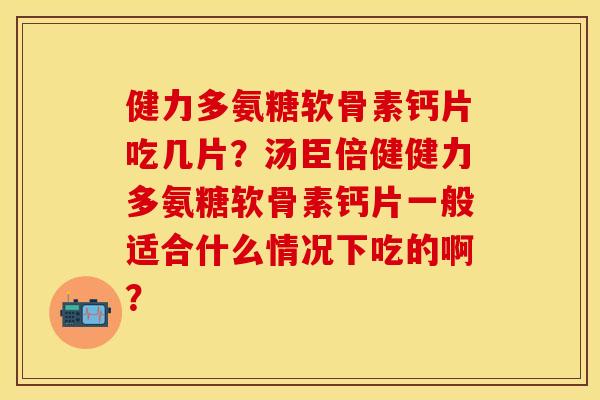 健力多氨糖软骨素钙片吃几片?汤臣倍健健力多氨糖软骨素钙片一般适合什么情况下吃的啊? 健力多氨糖软骨素钙片吃几片?汤臣倍健健力多氨糖软骨素钙片一般适合什么情况下吃的啊?