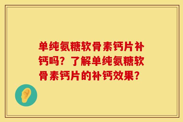 单纯氨糖软骨素钙片补钙吗?了解单纯氨糖软骨素钙片的补钙效果? 单纯氨糖软骨素钙片补钙吗?了解单纯氨糖软骨素钙片的补钙效果?