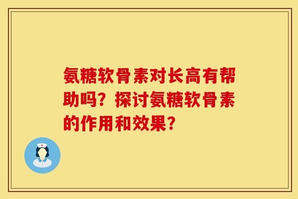 氨糖软骨素对长高有帮助吗？探讨氨糖软骨素的作用和效果？