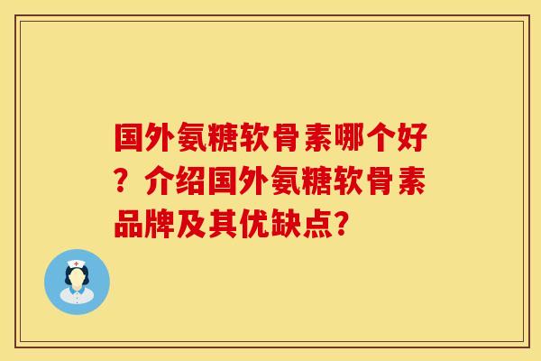 国外氨糖软骨素哪个好？介绍国外氨糖软骨素品牌及其优缺点？