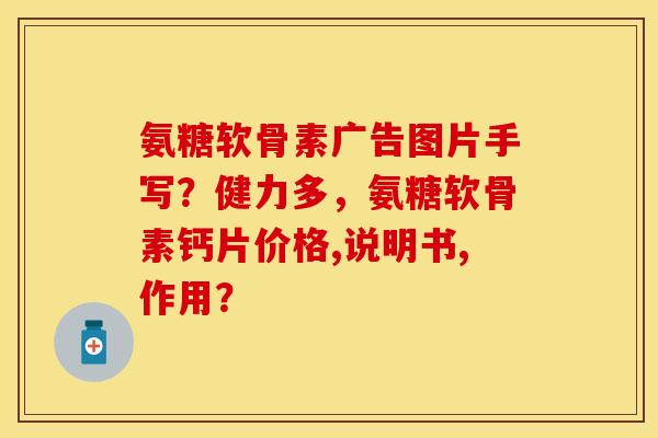 氨糖软骨素广告图片手写?健力多,氨糖软骨素钙片价格,说明书,作用? 氨糖软骨素广告图片手写?健力多,氨糖软骨素钙片价格,说明书,作用?