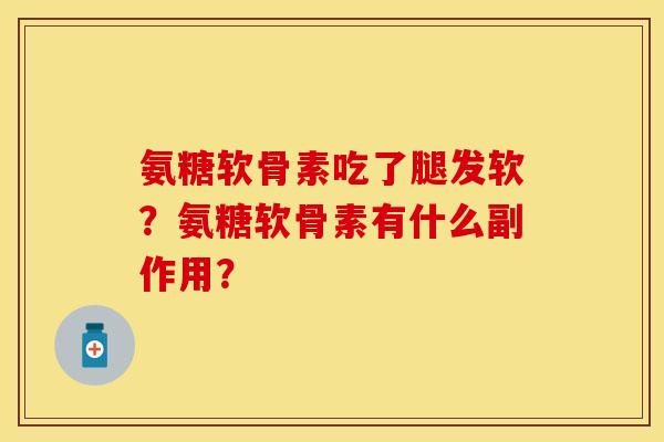 氨糖软骨素吃了腿发软？氨糖软骨素有什么副作用？
