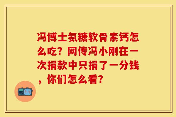 冯博士氨糖软骨素钙怎么吃？网传冯小刚在一次捐款中只捐了一分钱，你们怎么看？
