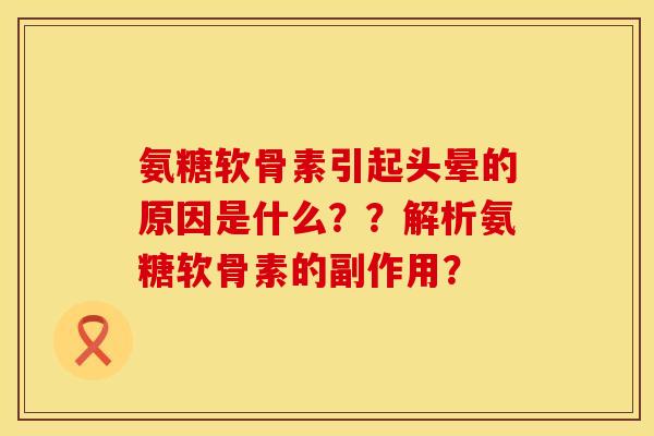氨糖软骨素引起头晕的原因是什么？？解析氨糖软骨素的副作用？