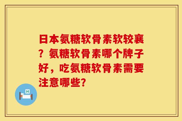 日本氨糖软骨素软较襄？氨糖软骨素哪个牌子好，吃氨糖软骨素需要注意哪些？