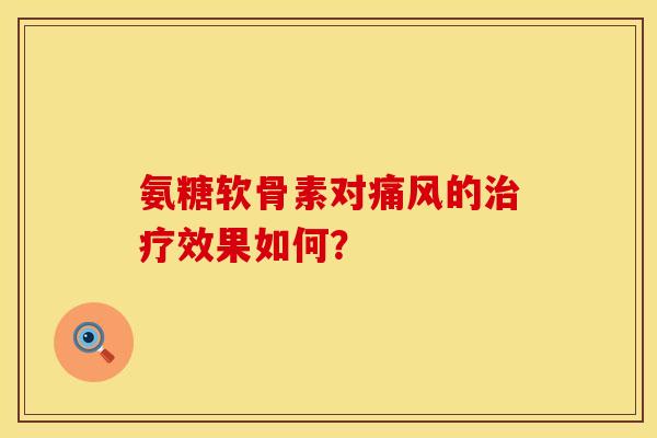 氨糖软骨素对痛风的治疗效果如何？