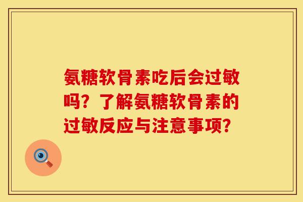 氨糖软骨素吃后会过敏吗？了解氨糖软骨素的过敏反应与注意事项？