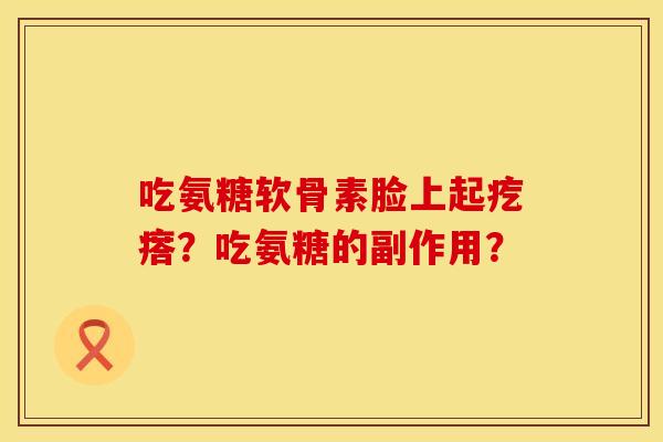 吃氨糖软骨素脸上起疙瘩？吃氨糖的副作用？
