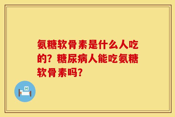 氨糖软骨素是什么人吃的?人能吃氨糖软骨素吗? 氨糖软骨素是什么人吃的?人能吃氨糖软骨素吗?
