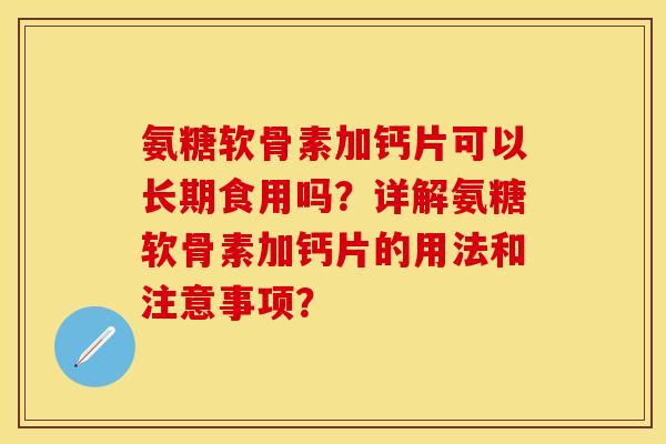 氨糖软骨素加钙片可以长期食用吗？详解氨糖软骨素加钙片的用法和注意事项？