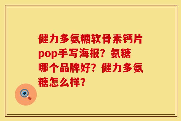 健力多氨糖软骨素钙片pop手写海报？氨糖哪个品牌好？健力多氨糖怎么样？