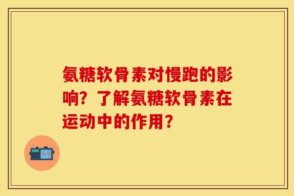 氨糖软骨素对慢跑的影响？了解氨糖软骨素在运动中的作用？