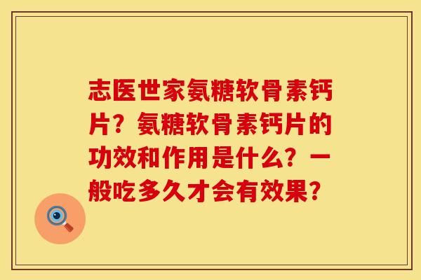 志医世家氨糖软骨素钙片？氨糖软骨素钙片的功效和作用是什么？一般吃多久才会有效果？