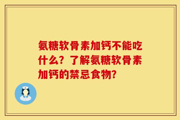 氨糖软骨素加钙不能吃什么？了解氨糖软骨素加钙的禁忌食物？