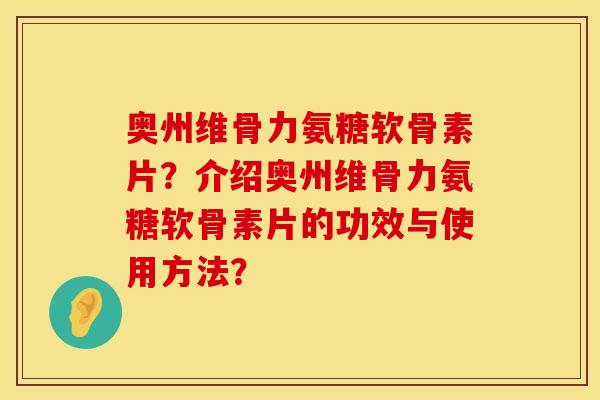 奥州维骨力氨糖软骨素片？介绍奥州维骨力氨糖软骨素片的功效与使用方法？