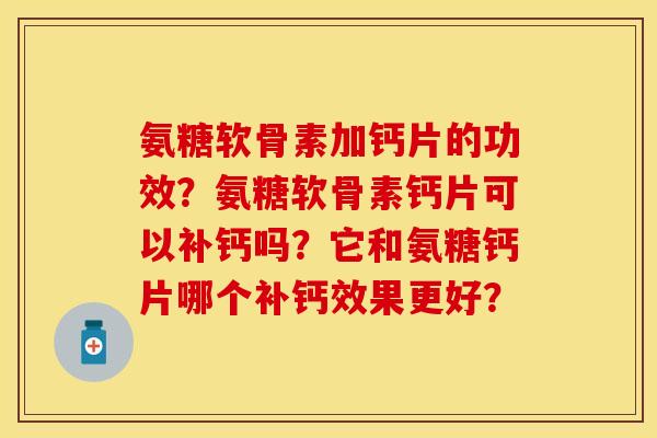 氨糖软骨素加钙片的功效？氨糖软骨素钙片可以补钙吗？它和氨糖钙片哪个补钙效果更好？