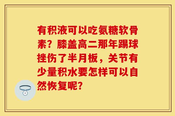 有积液可以吃氨糖软骨素？膝盖高二那年踢球挫伤了，关节有少量积水要怎样可以自然恢复呢？