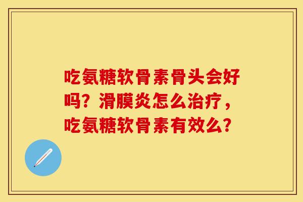 吃氨糖软骨素骨头会好吗？滑膜炎怎么治疗，吃氨糖软骨素有效么？