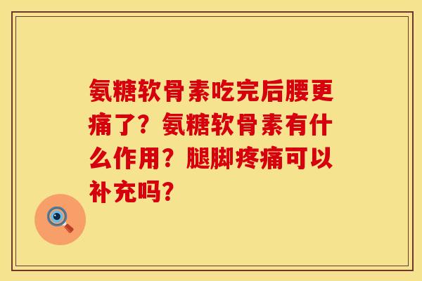 氨糖软骨素吃完后腰更痛了？氨糖软骨素有什么作用？腿脚疼痛可以补充吗？