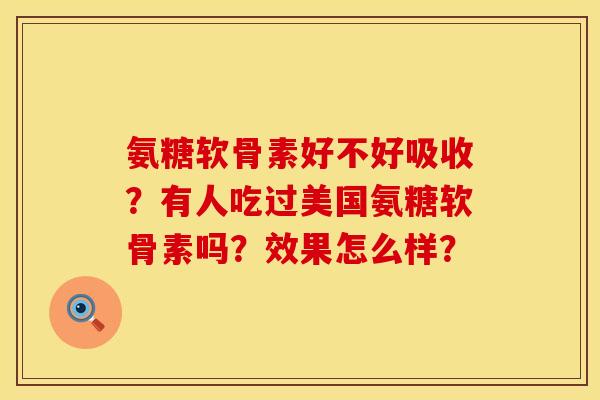 氨糖软骨素好不好吸收？有人吃过美国氨糖软骨素吗？效果怎么样？