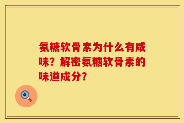 氨糖软骨素为什么有咸味？解密氨糖软骨素的味道成分？
