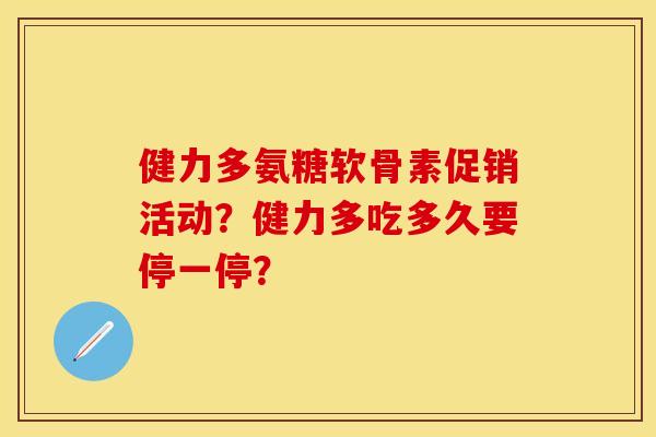 健力多氨糖软骨素促销活动？健力多吃多久要停一停？