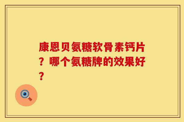 康恩贝氨糖软骨素钙片？哪个氨糖牌的效果好？