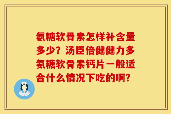 氨糖软骨素怎样补含量多少？汤臣倍健健力多氨糖软骨素钙片一般适合什么情况下吃的啊？