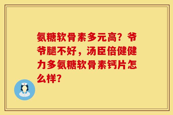 氨糖软骨素多元高?爷爷腿不好,汤臣倍健健力多氨糖软骨素钙片怎么样? 氨糖软骨素多元高?爷爷腿不好,汤臣倍健健力多氨糖软骨素钙片怎么样?