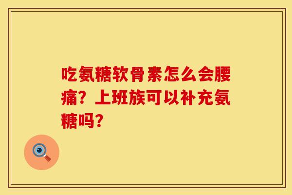 吃氨糖软骨素怎么会腰痛？上班族可以补充氨糖吗？