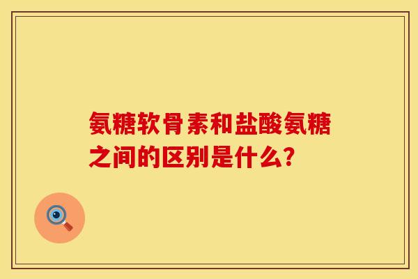 氨糖软骨素和盐酸氨糖之间的区别是什么? 氨糖软骨素和盐酸氨糖之间的区别是什么?
