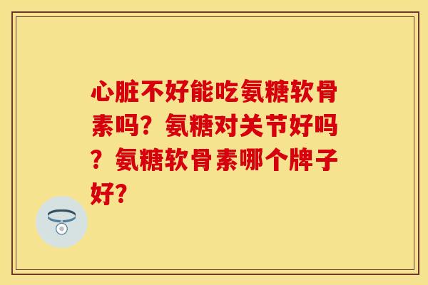 不好能吃氨糖软骨素吗?氨糖对关节好吗?氨糖软骨素哪个牌子好? 不好能吃氨糖软骨素吗?氨糖对关节好吗?氨糖软骨素哪个牌子好?