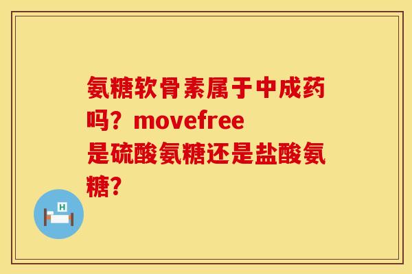 氨糖软骨素属于中成药吗？movefree是硫酸氨糖还是盐酸氨糖？