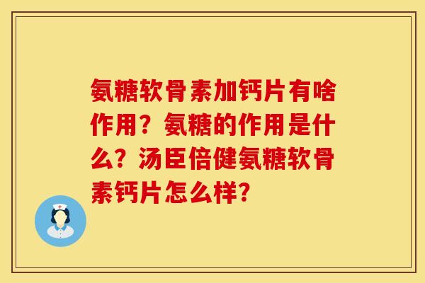 氨糖软骨素加钙片有啥作用?氨糖的作用是什么?汤臣倍健氨糖软骨素钙片怎么样? 氨糖软骨素加钙片有啥作用?氨糖的作用是什么?汤臣倍健氨糖软骨素钙片怎么样?