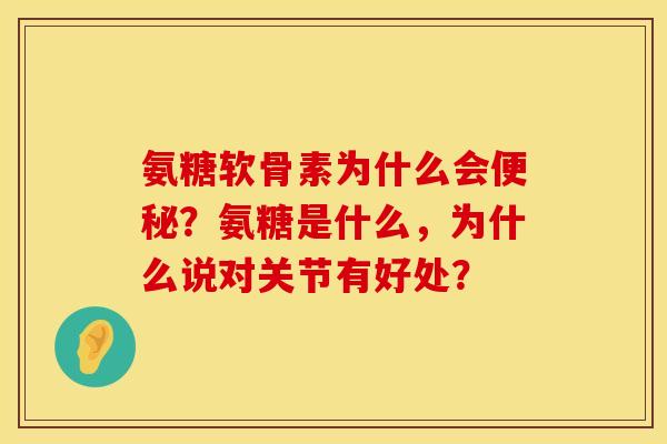 氨糖软骨素为什么会便秘？氨糖是什么，为什么说对关节有好处？