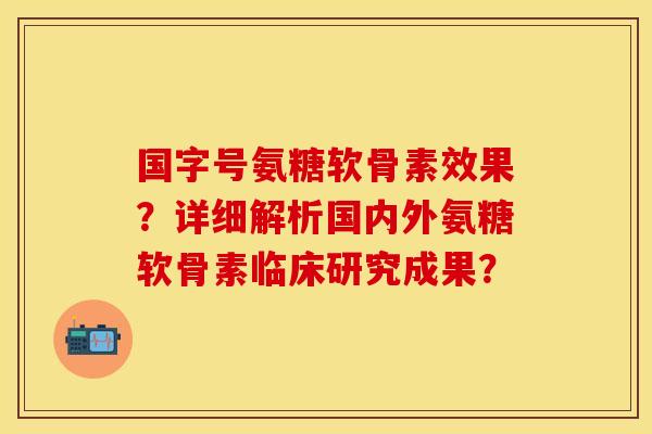 国字号氨糖软骨素效果？详细解析国内外氨糖软骨素临床研究成果？