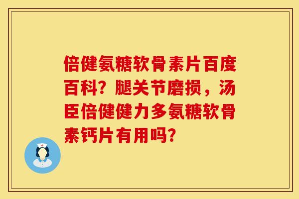 倍健氨糖软骨素片百度百科？腿关节磨损，汤臣倍健健力多氨糖软骨素钙片有用吗？