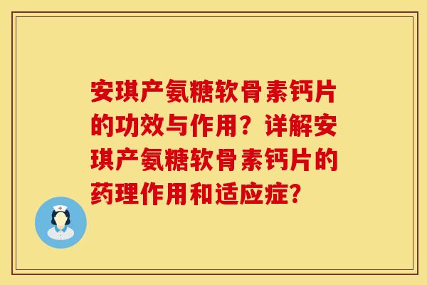安琪产氨糖软骨素钙片的功效与作用？详解安琪产氨糖软骨素钙片的药理作用和适应症？