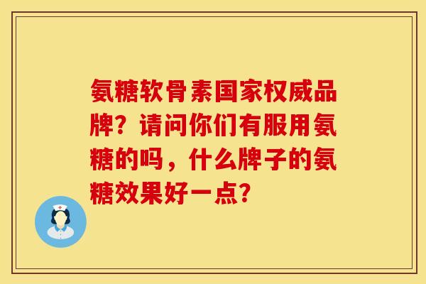 氨糖软骨素国家权威品牌？请问你们有服用氨糖的吗，什么牌子的氨糖效果好一点？