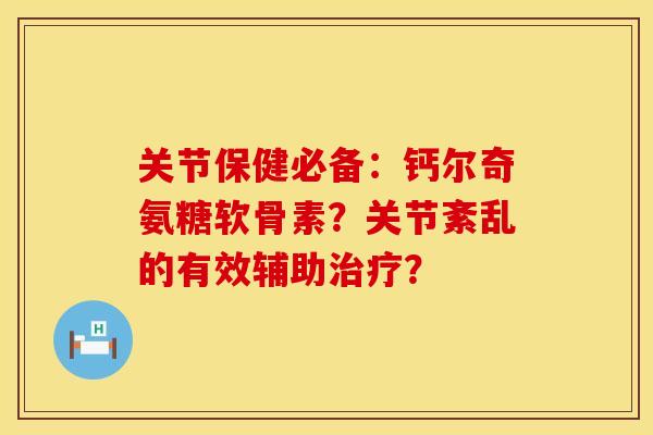 关节保健必备：钙尔奇氨糖软骨素？关节紊乱的有效辅助治疗？