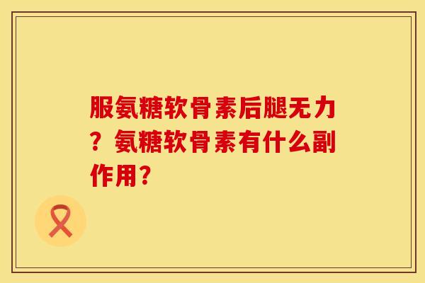 服氨糖软骨素后腿无力？氨糖软骨素有什么副作用？