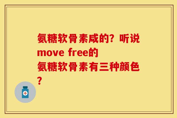 氨糖软骨素咸的？听说move free的氨糖软骨素有三种颜色？